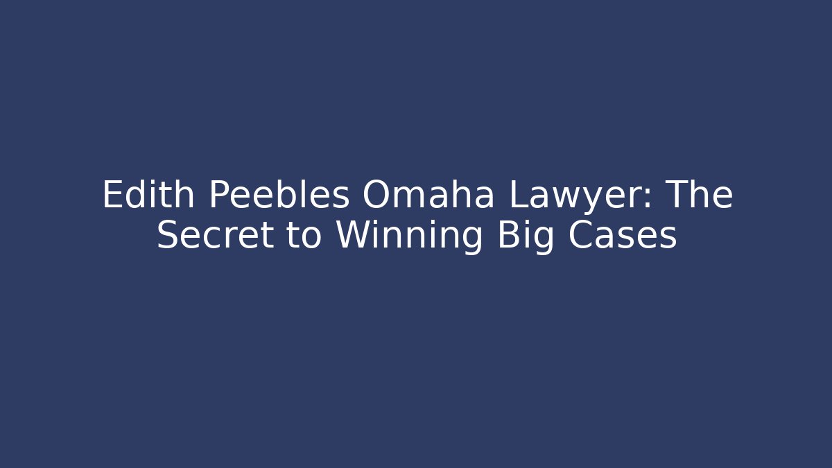 Edith Peebles Omaha Lawyer: The Secret to Winning Big Cases