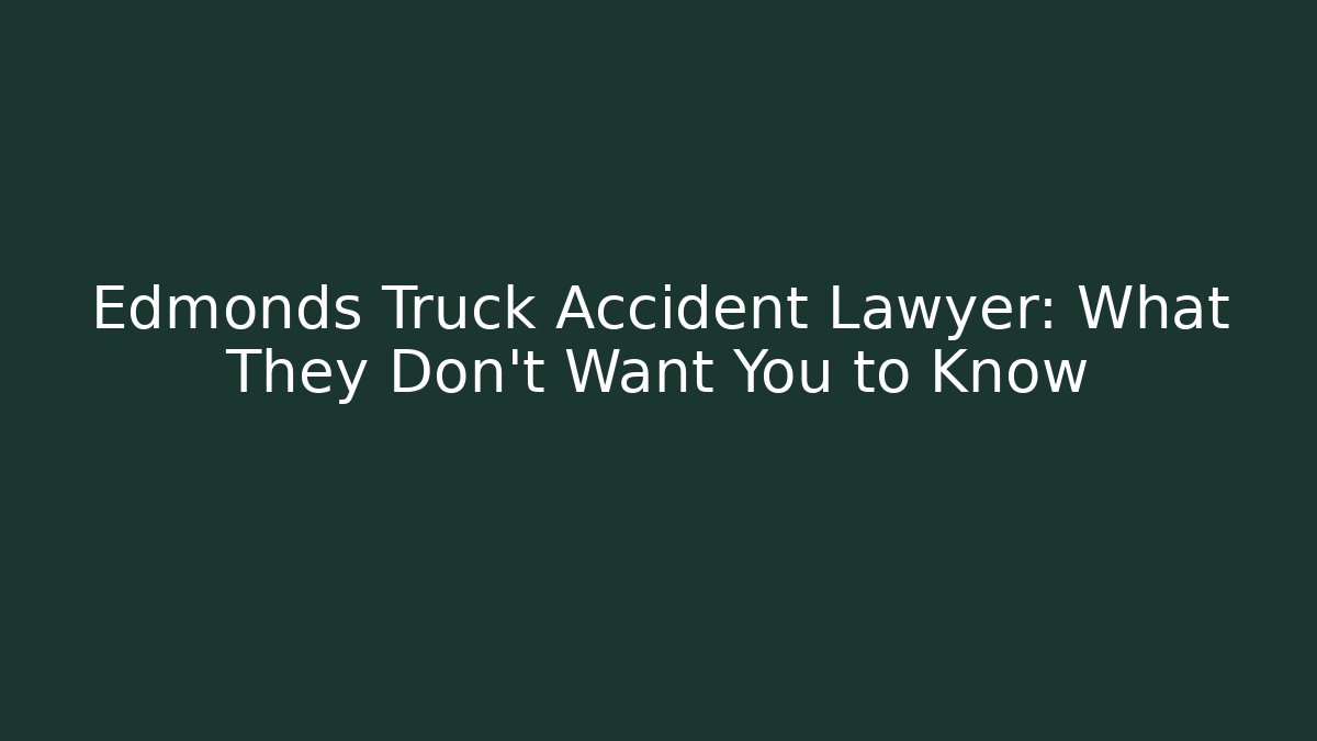 Edmonds Truck Accident Lawyer: What They Don’t Want You to Know