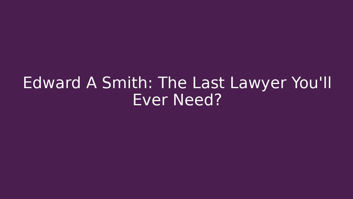 Edward A Smith: The Last Lawyer You'll Ever Need? - WealthxGroup