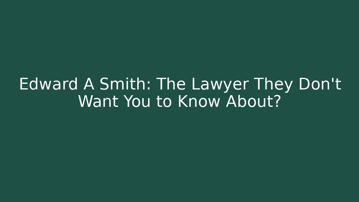 Edward A Smith: The Lawyer They Don't Want You to Know About?