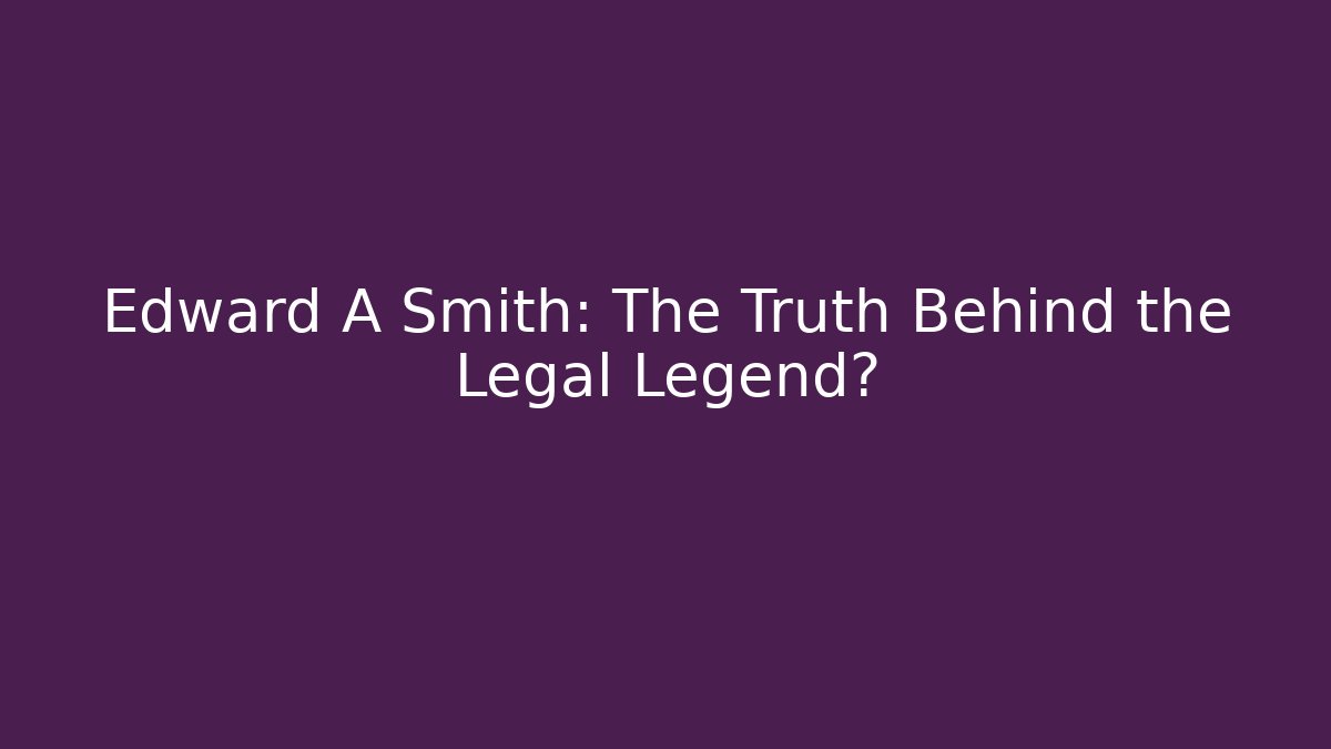 Edward A Smith: The Truth Behind the Legal Legend?