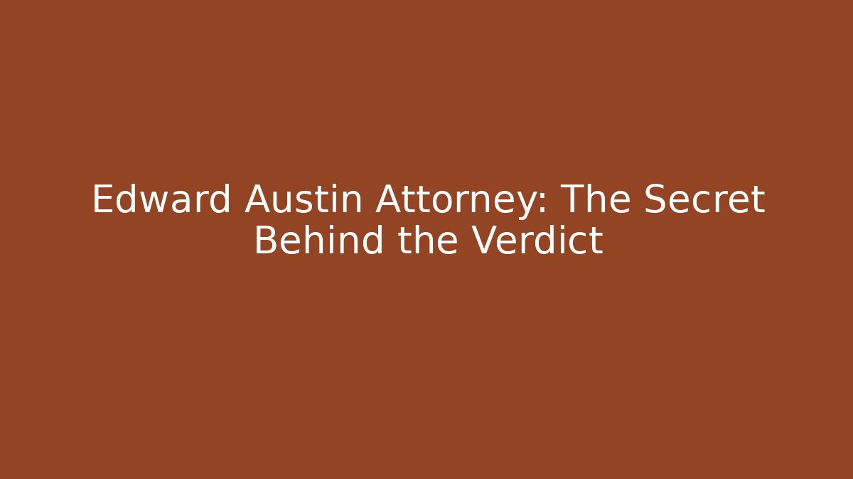 Edward Austin Attorney: The Secret Behind the Verdict
