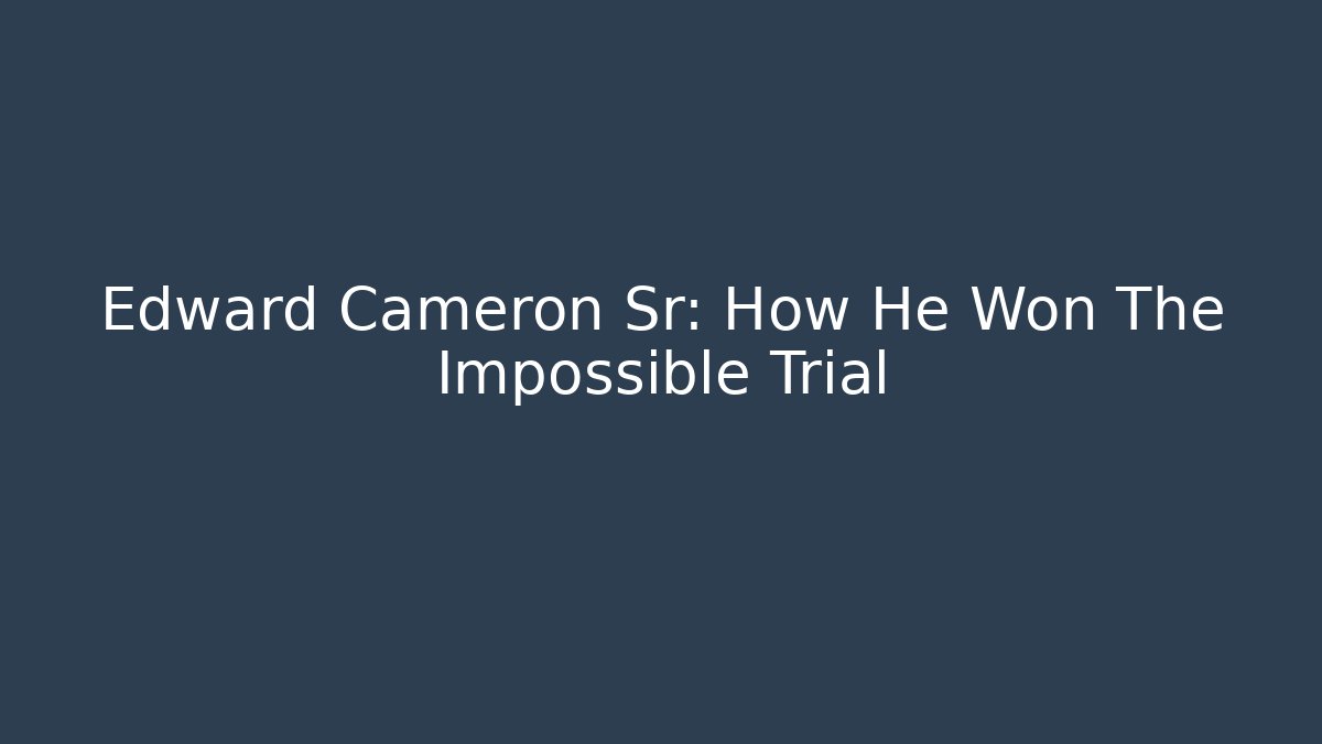 Edward Cameron Sr: How He Won The Impossible Trial