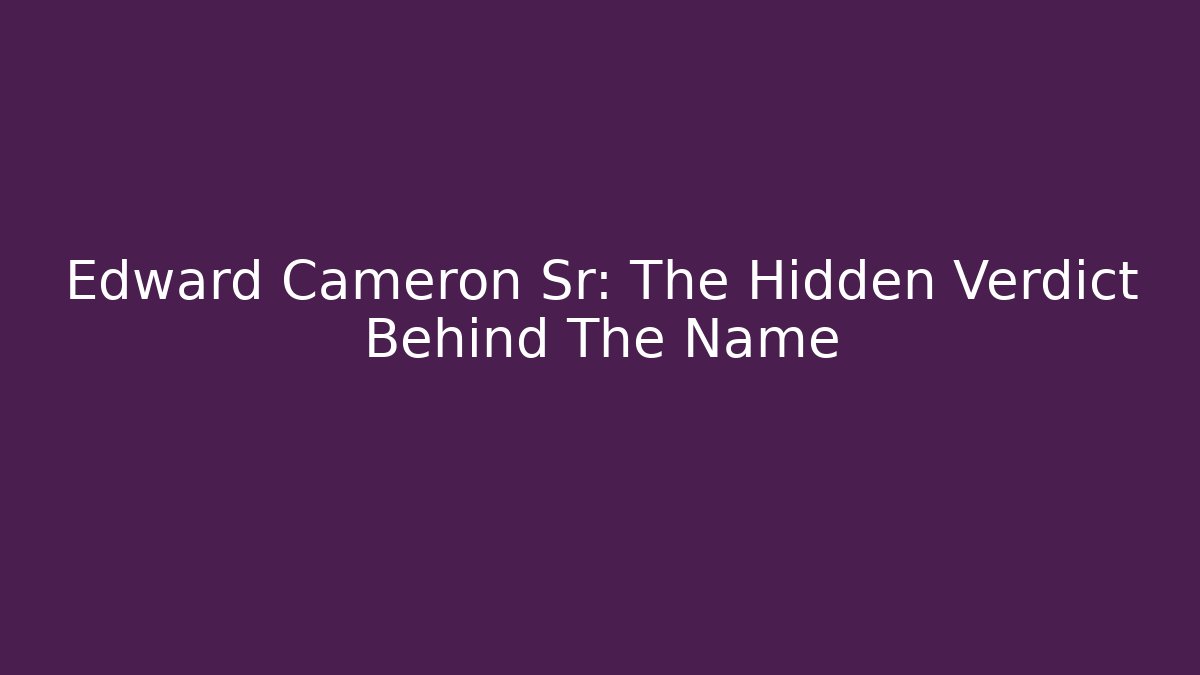 Edward Cameron Sr: The Hidden Verdict Behind The Name