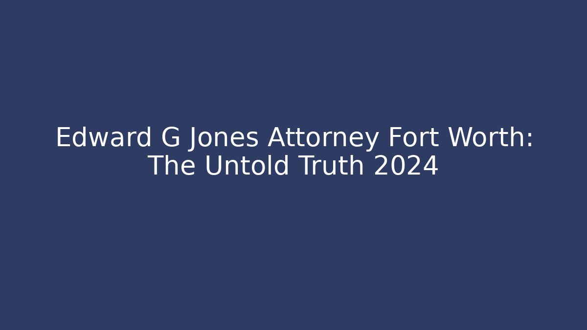 Edward G Jones Attorney Fort Worth: The Untold Truth 2024