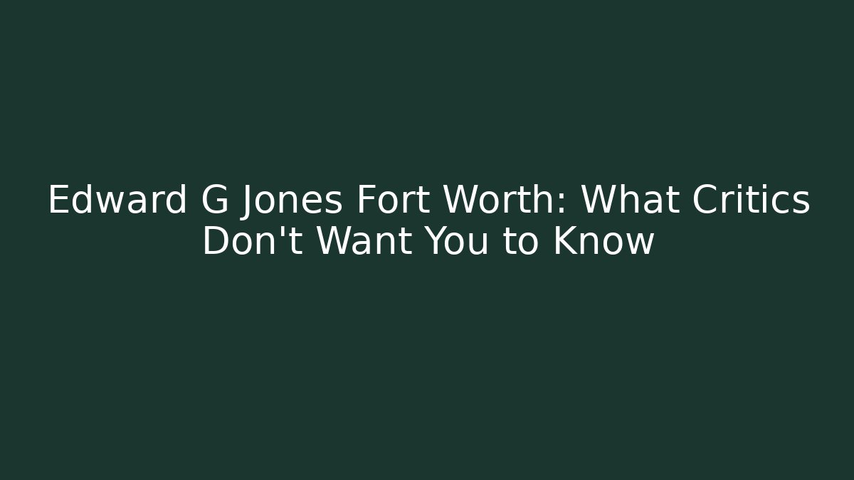 Edward G Jones Fort Worth: What Critics Don't Want You to Know