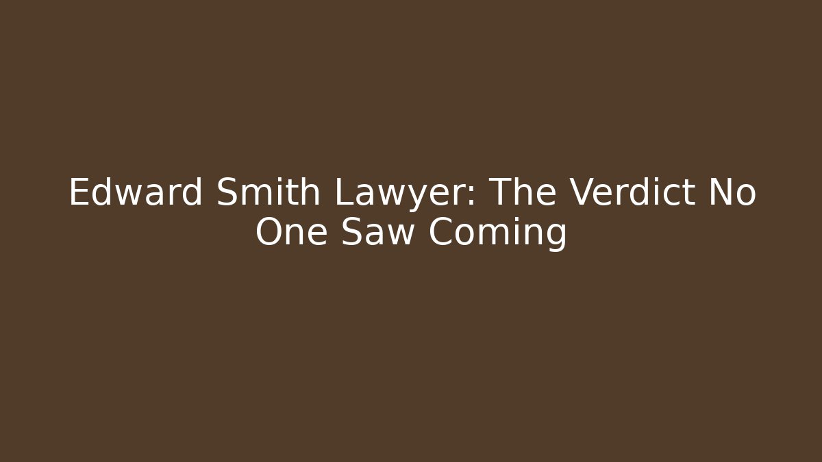 Edward Smith Lawyer: The Verdict No One Saw Coming