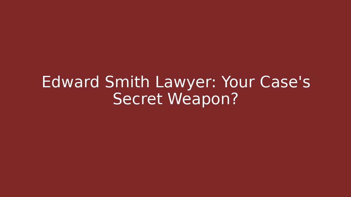 Edward Smith Lawyer: Your Case's Secret Weapon?