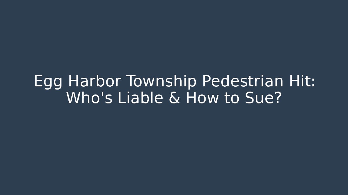 Egg Harbor Township Pedestrian Hit: Who’s Liable & How to Sue?