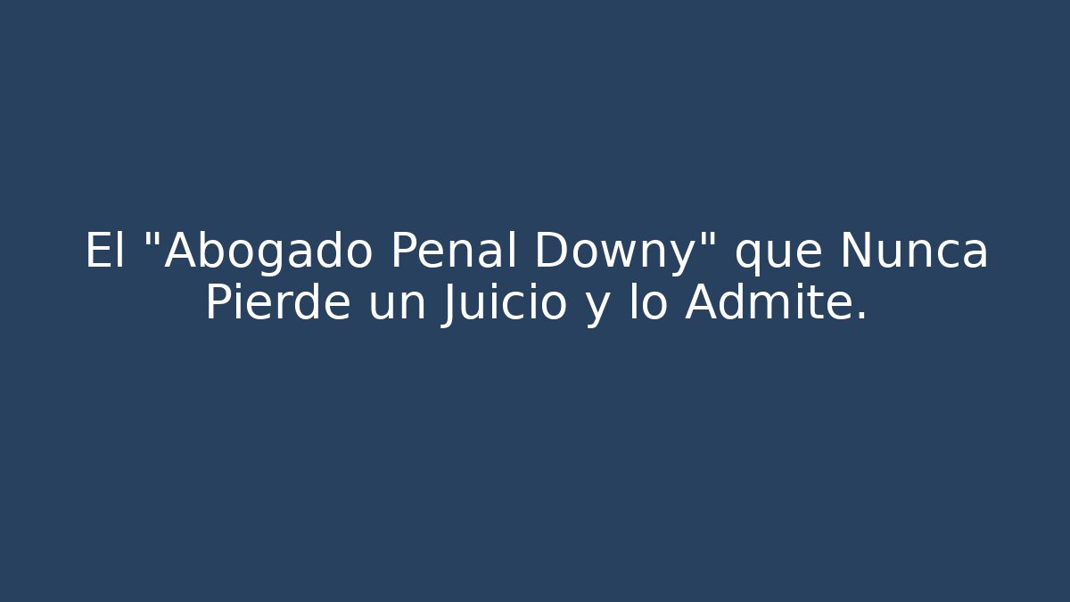 El "Abogado Penal Downy" que Nunca Pierde un Juicio y lo Admite.