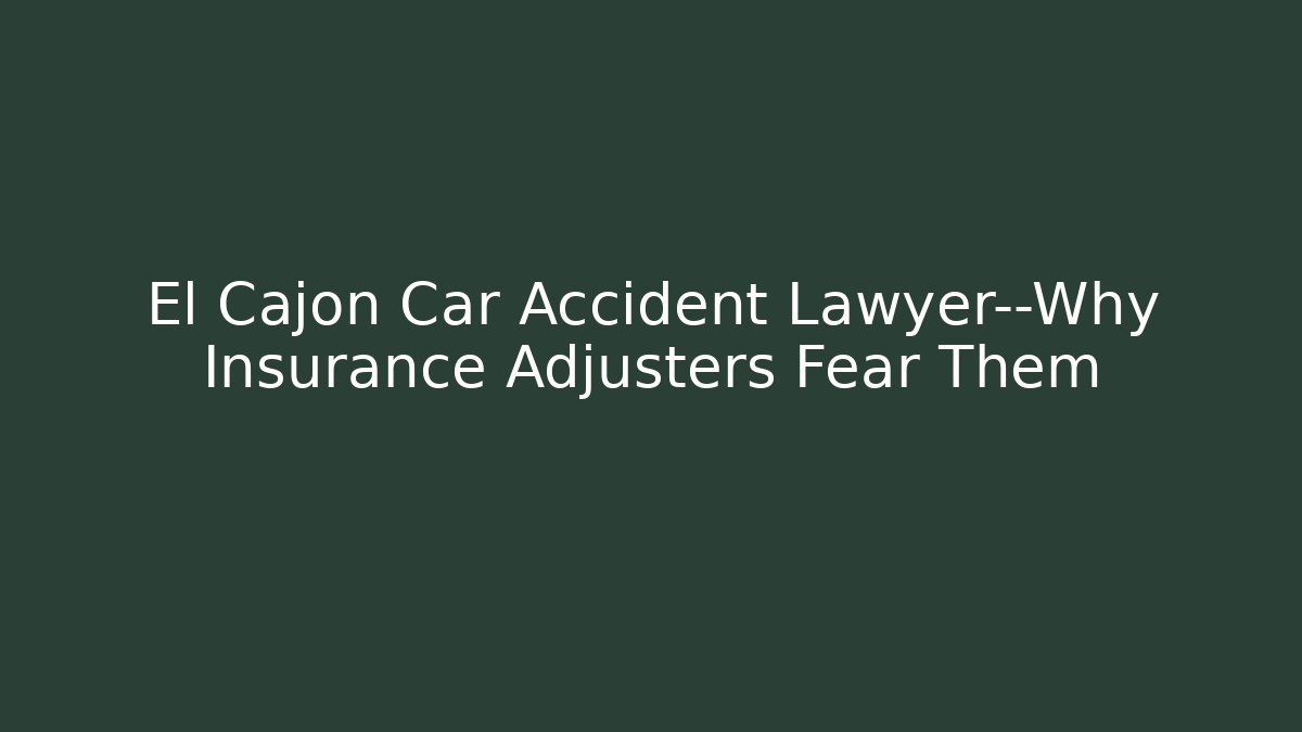 El Cajon Car Accident Lawyer—Why Insurance Adjusters Fear Them
