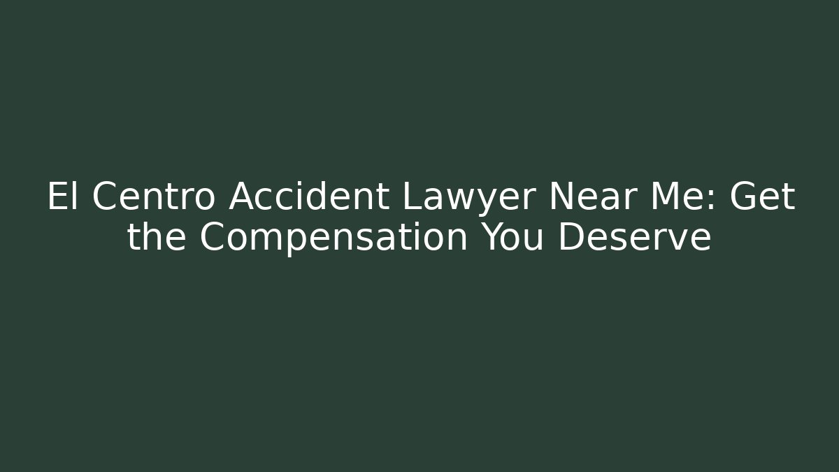 El Centro Accident Lawyer Near Me: Get the Compensation You Deserve