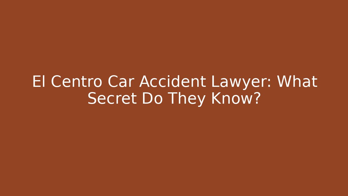 El Centro Car Accident Lawyer: What Secret Do They Know?