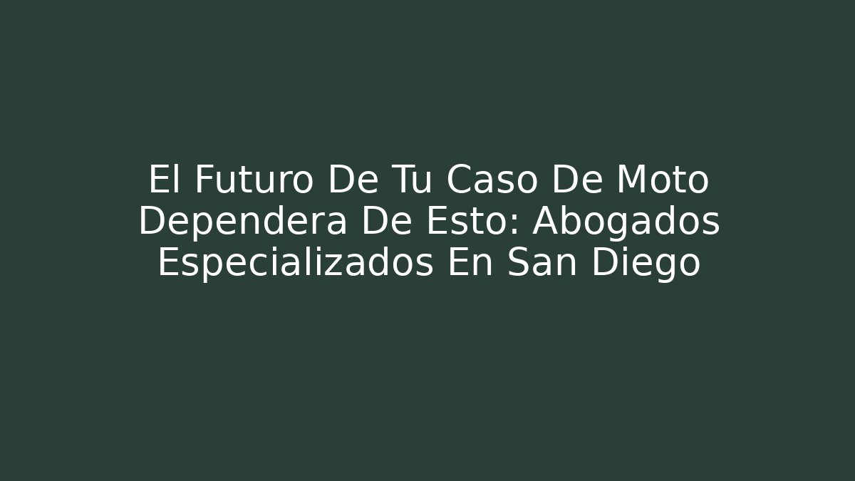 El Futuro De Tu Caso De Moto Dependerá De Esto: Abogados Especializados En San Diego