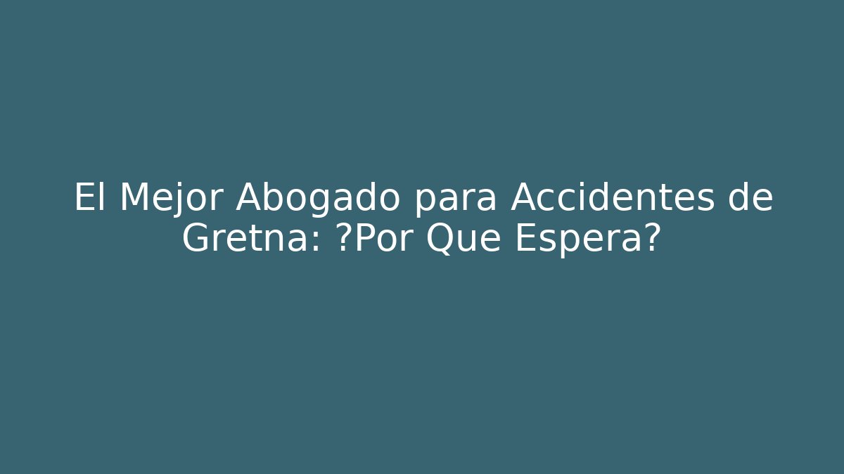 El Mejor Abogado para Accidentes de Gretna: ¿Por Qué Espera?