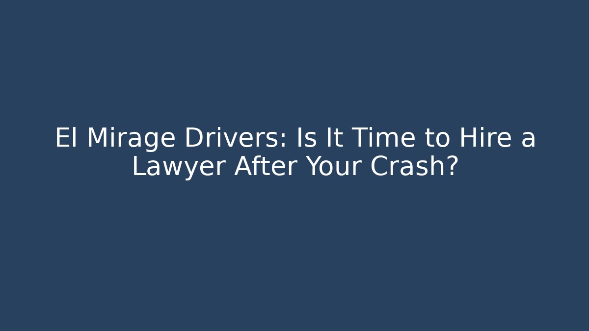 El Mirage Drivers: Is It Time to Hire a Lawyer After Your Crash?