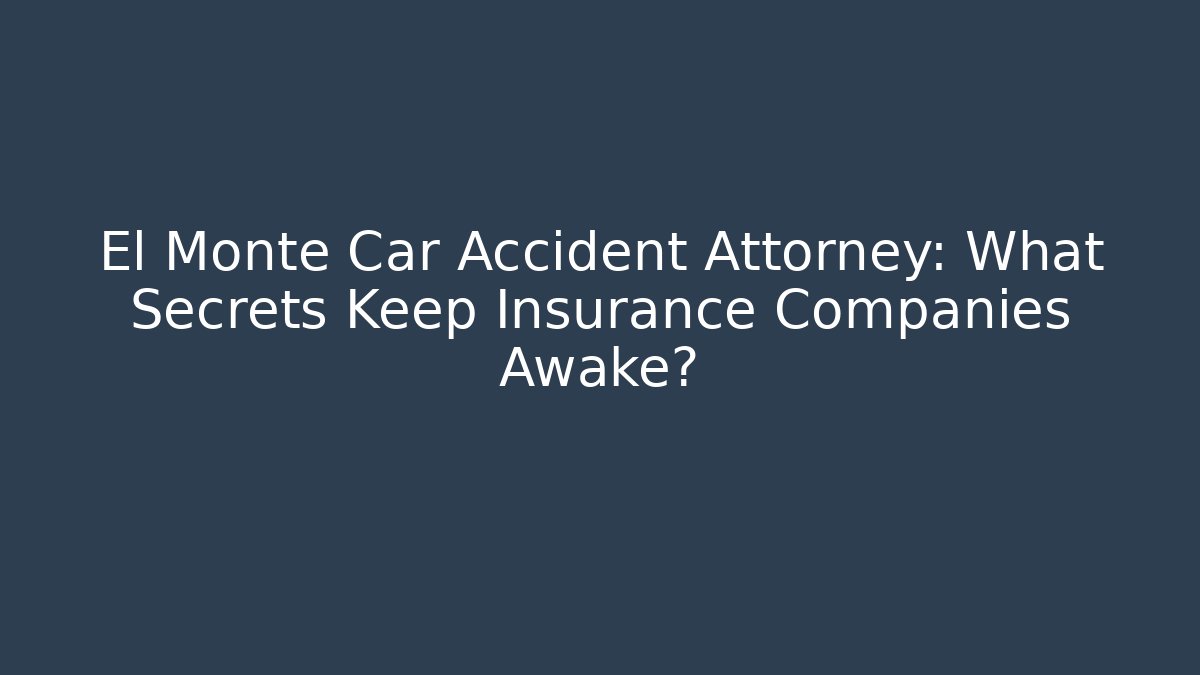 El Monte Car Accident Attorney: What Secrets Keep Insurance Companies Awake?