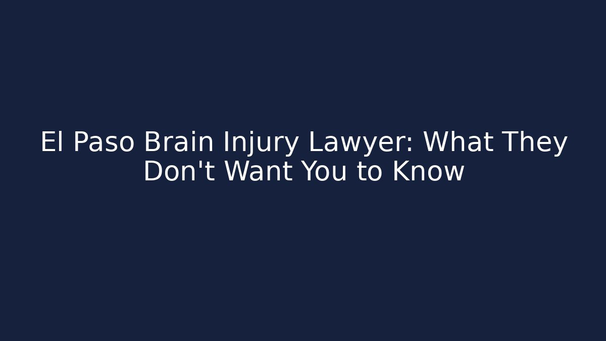 El Paso Brain Injury Lawyer: What They Don’t Want You to Know