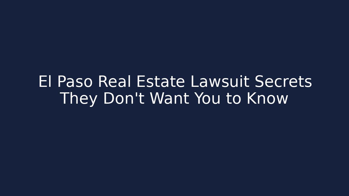 El Paso Real Estate Lawsuit Secrets They Don't Want You to Know
