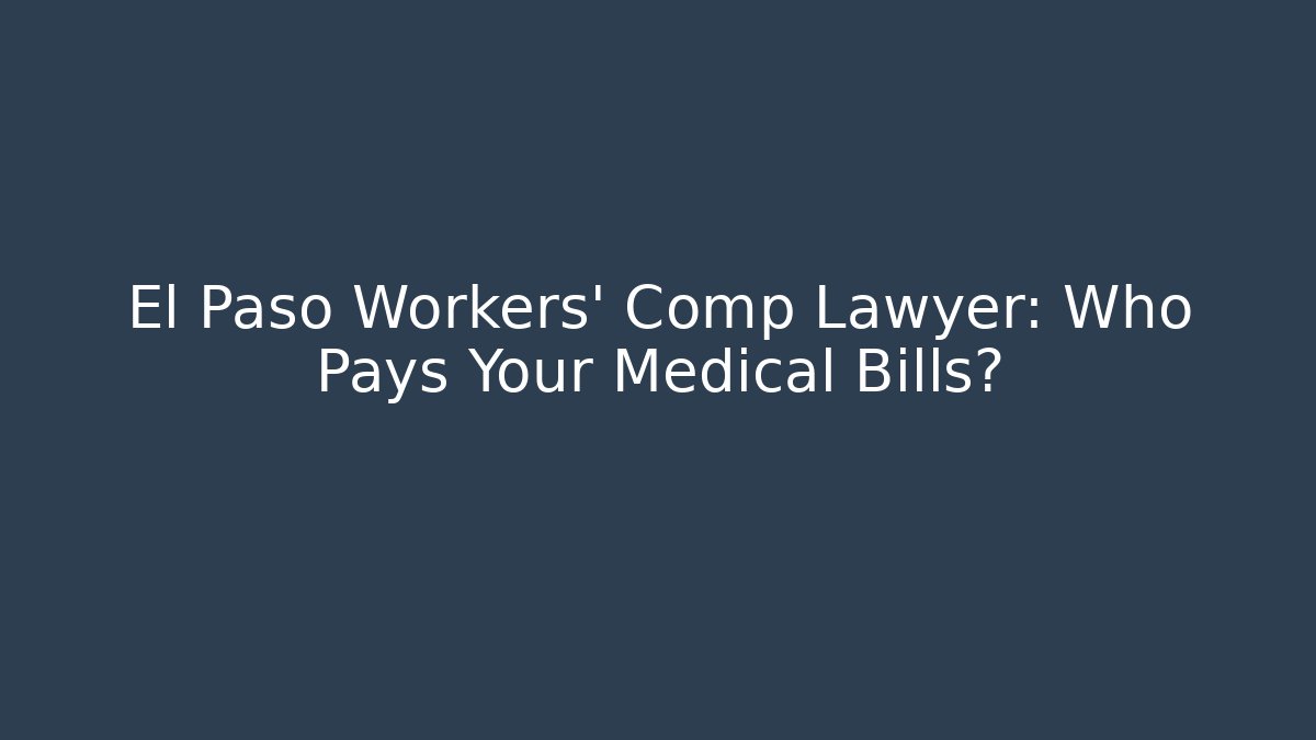 El Paso Workers' Comp Lawyer: Who Pays Your Medical Bills?