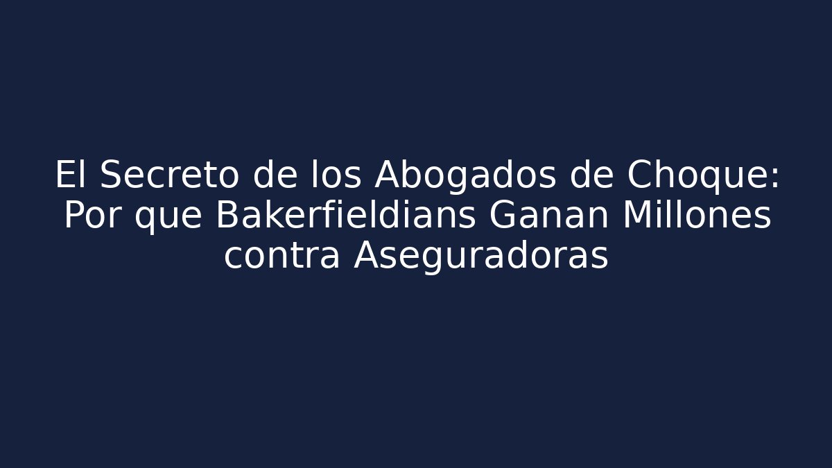 El Secreto de los Abogados de Choque: Por qué Bakerfieldians Ganan Millones contra Aseguradoras