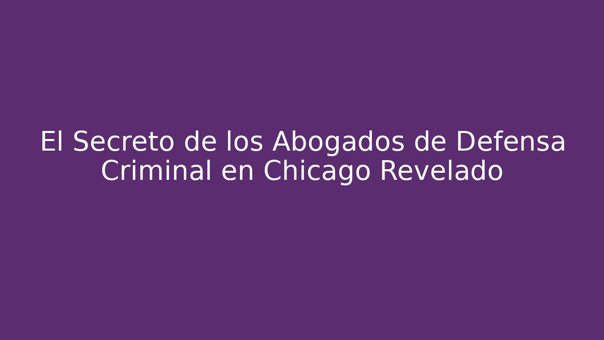 El Secreto de los Abogados de Defensa Criminal en Chicago Revelado