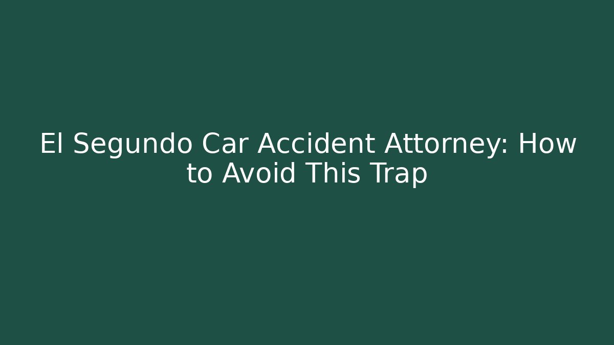 El Segundo Car Accident Attorney: How to Avoid This Trap - WealthxGroup
