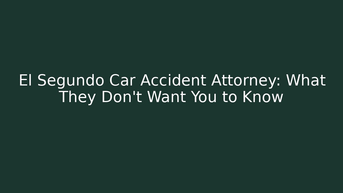 El Segundo Car Accident Attorney: What They Don’t Want You to Know
