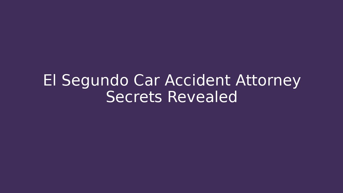 El Segundo Car Accident Attorney Secrets Revealed - WealthxGroup