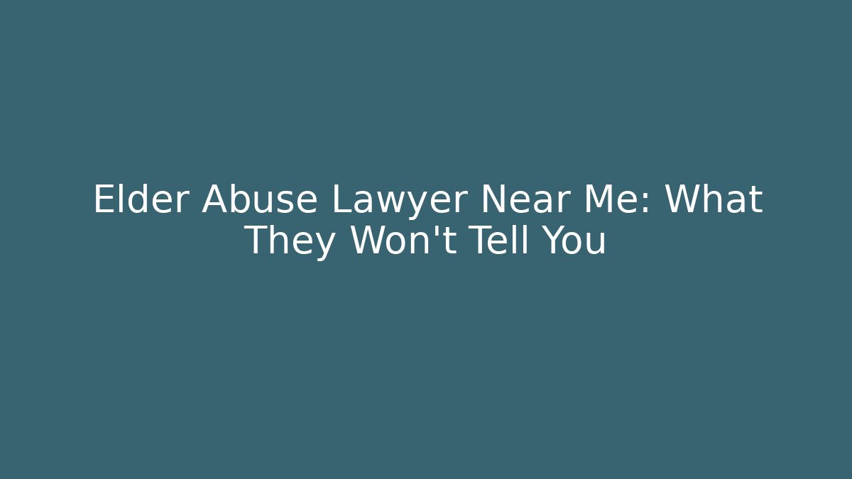 Elder Abuse Lawyer Near Me: What They Won’t Tell You