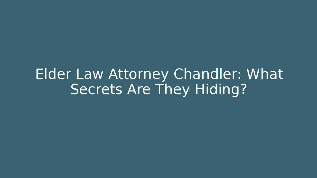 Elder Law Attorney Chandler: What Secrets Are They Hiding?