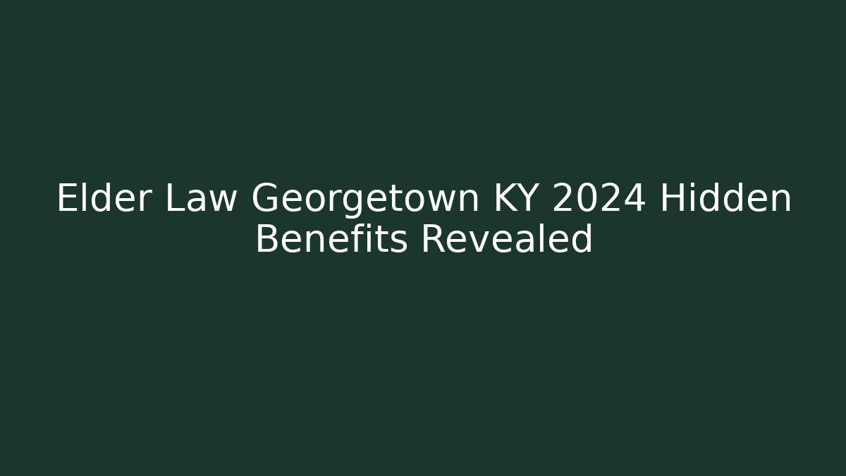Elder Law Georgetown KY 2024 Hidden Benefits Revealed