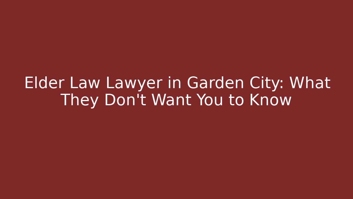 Elder Law Lawyer in Garden City: What They Don’t Want You to Know