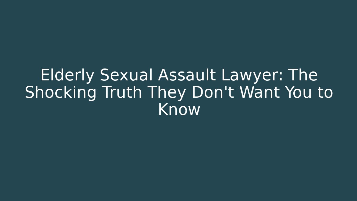 Elderly Sexual Assault Lawyer: The Shocking Truth They Don't Want You to Know