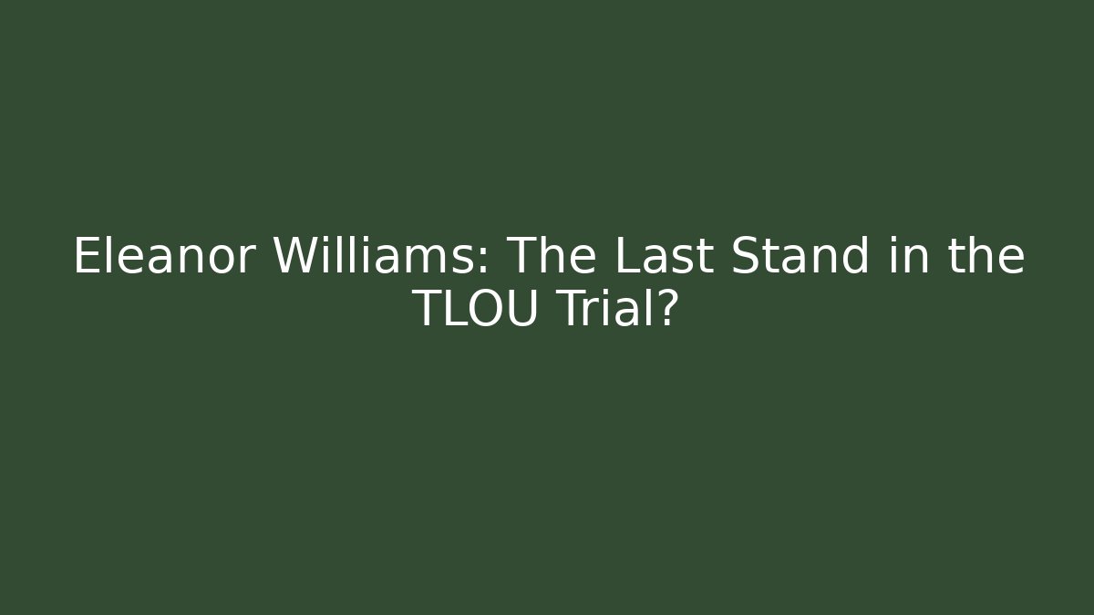 Eleanor Williams: The Last Stand in the TLOU Trial?