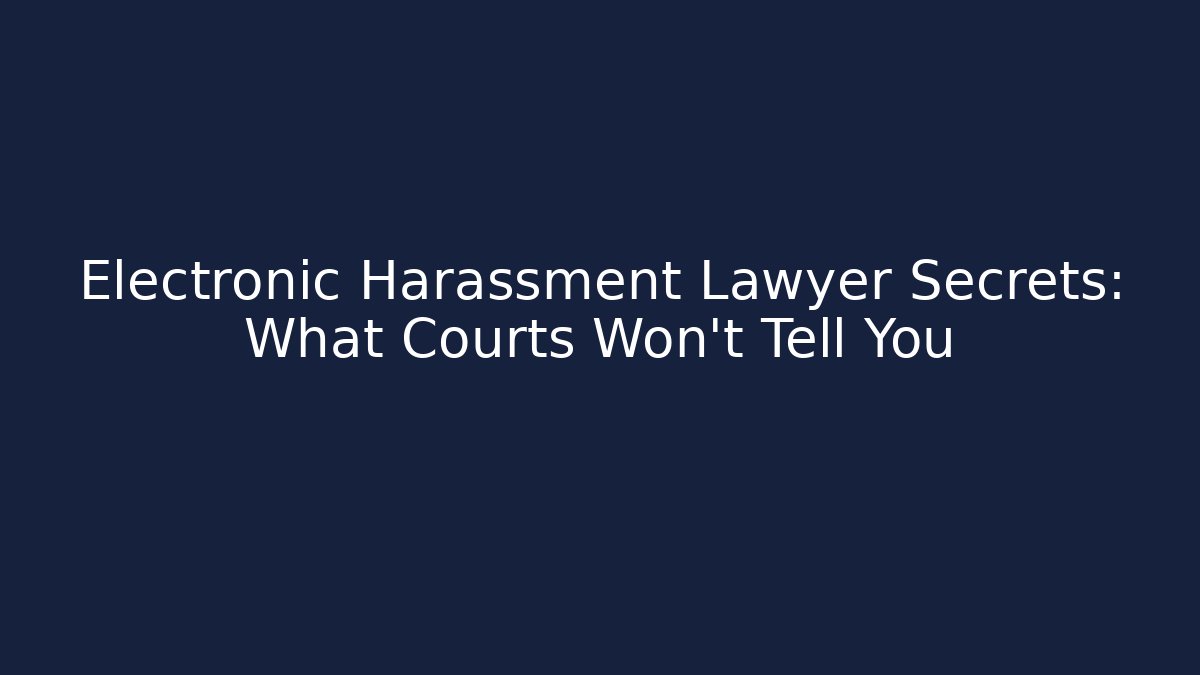 Electronic Harassment Lawyer Secrets: What Courts Won’t Tell You