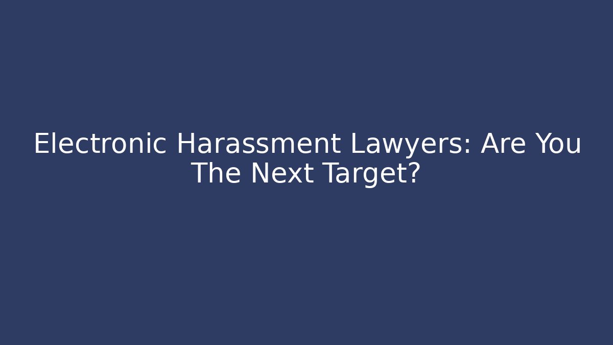 Electronic Harassment Lawyers: Are You The Next Target? - WealthxGroup