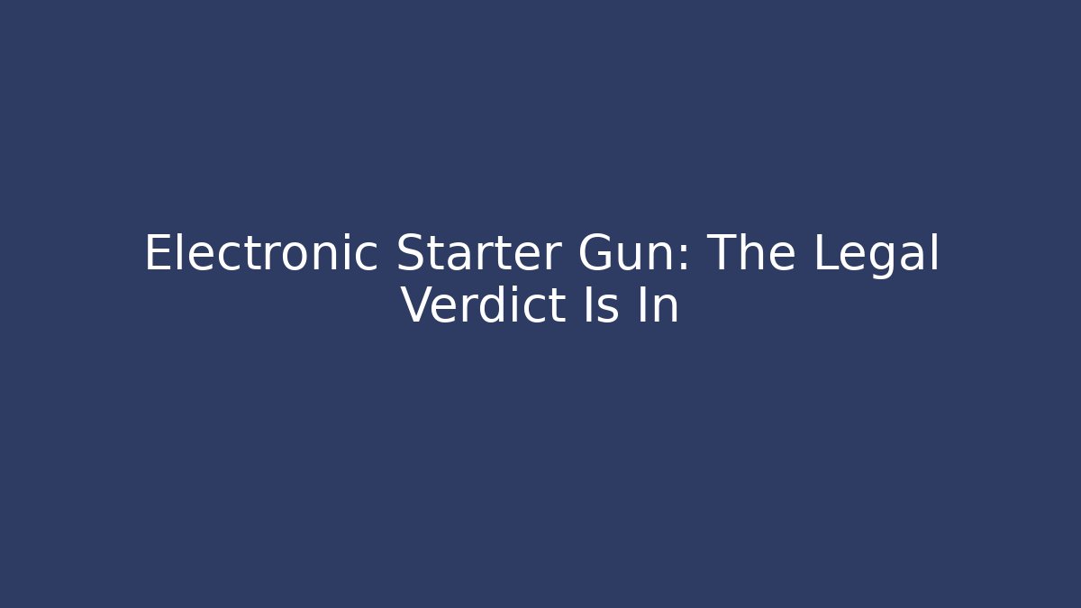 Electronic Starter Gun: The Legal Verdict Is In