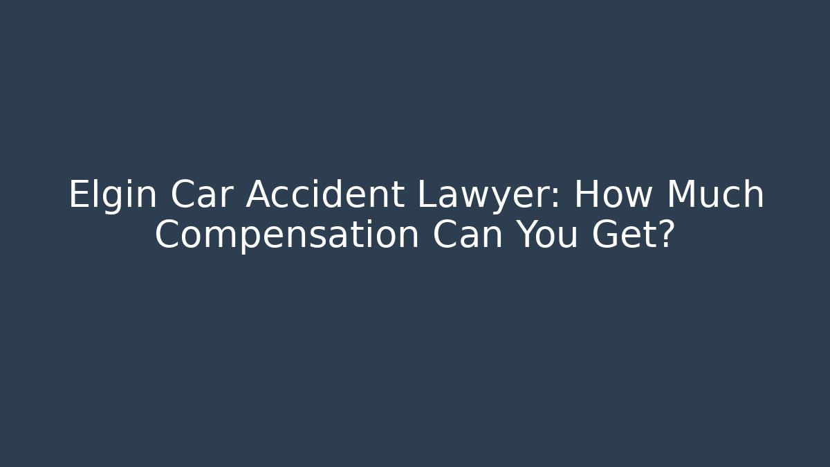 Elgin Car Accident Lawyer: How Much Compensation Can You Get? - WealthxGroup