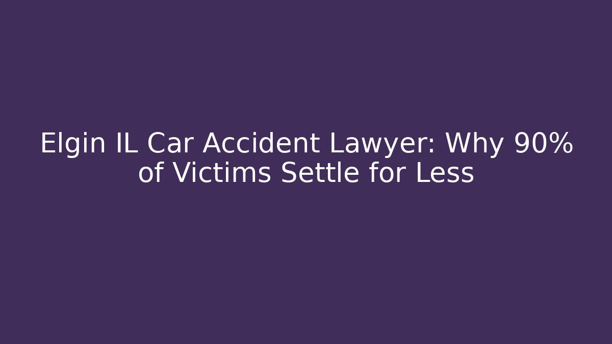 Elgin IL Car Accident Lawyer: Why 90% of Victims Settle for Less