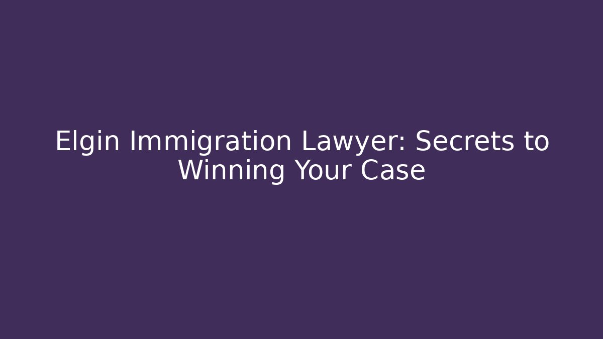 Elgin Immigration Lawyer: Secrets to Winning Your Case