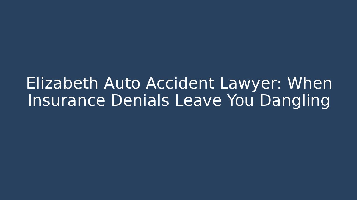 Elizabeth Auto Accident Lawyer: When Insurance Denials Leave You Dangling