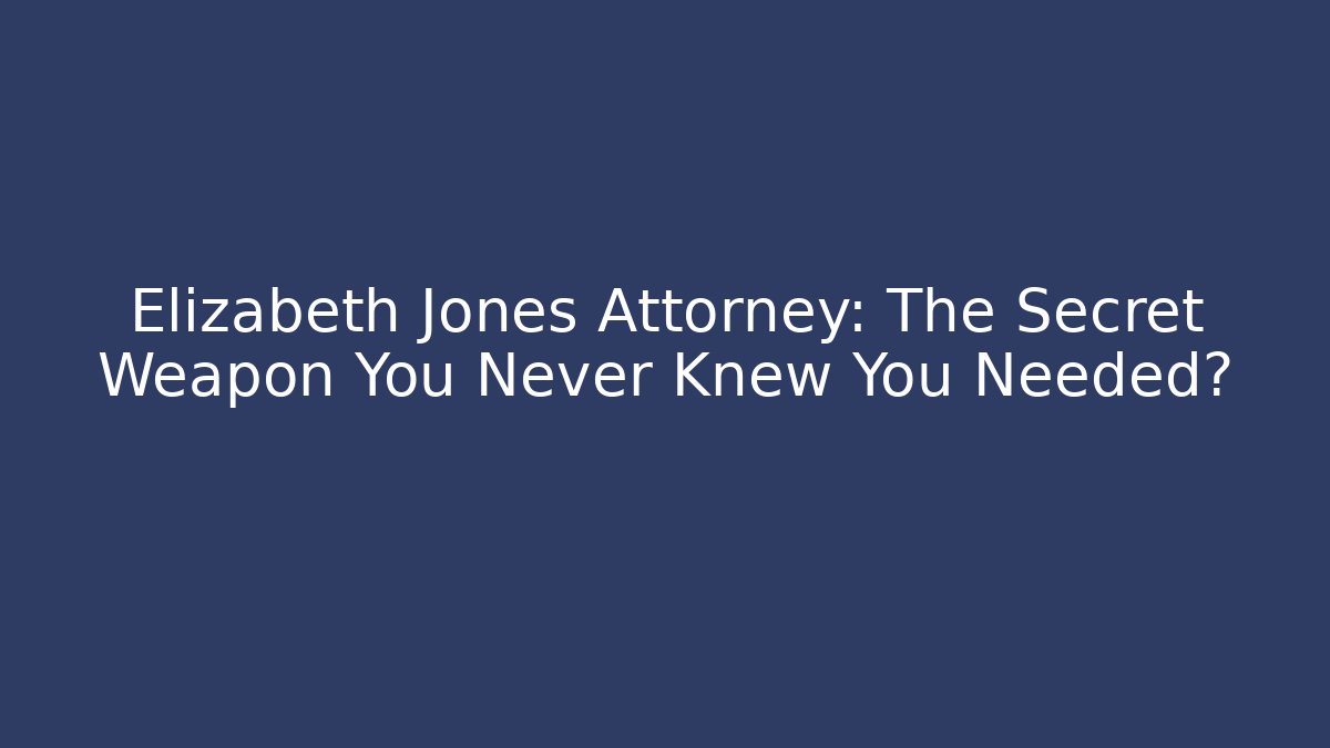 Elizabeth Jones Attorney: The Secret Weapon You Never Knew You Needed?