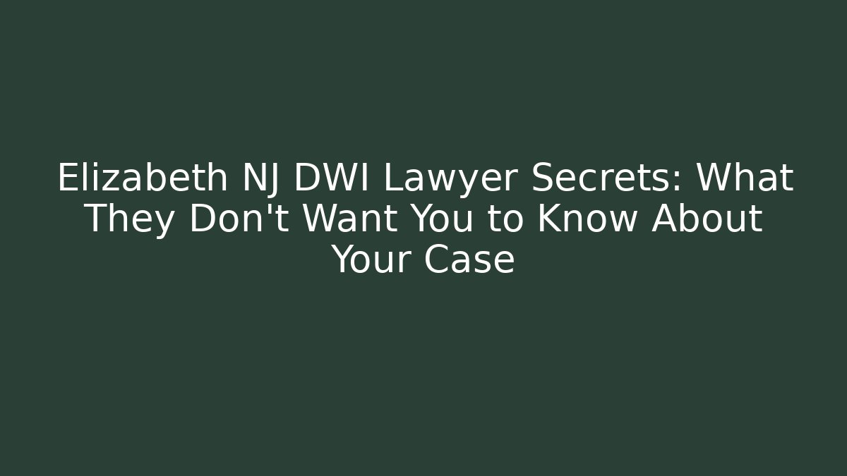 Elizabeth NJ DWI Lawyer Secrets: What They Don’t Want You to Know About Your Case