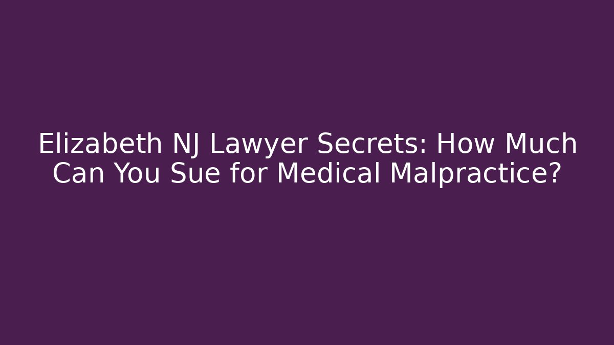 Elizabeth NJ Lawyer Secrets: How Much Can You Sue for Medical Malpractice?