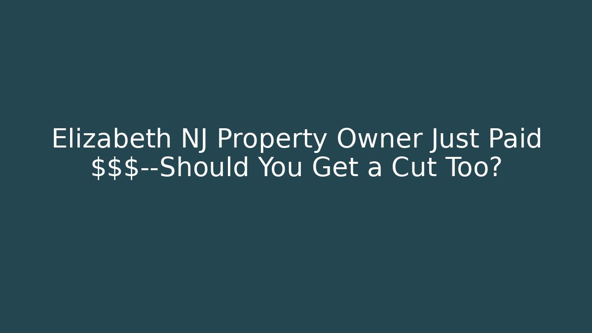 Elizabeth NJ Property Owner Just Paid $$$—Should You Get a Cut Too?