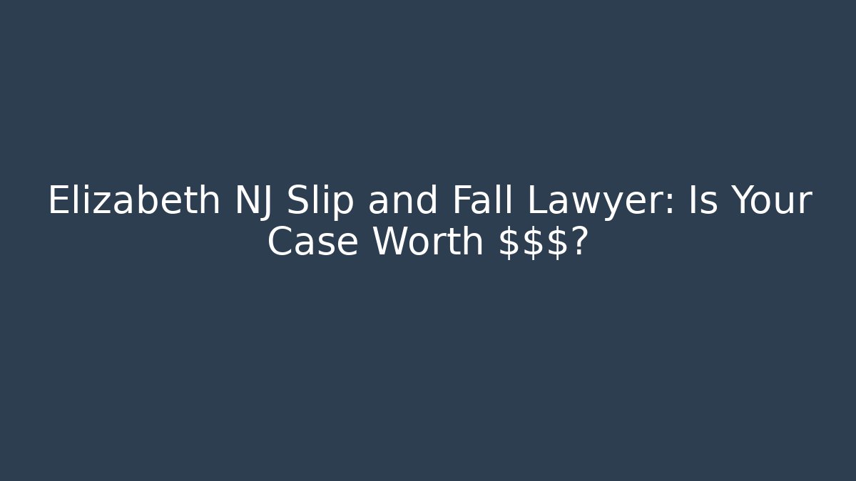 Elizabeth NJ Slip and Fall Lawyer: Is Your Case Worth $$$?