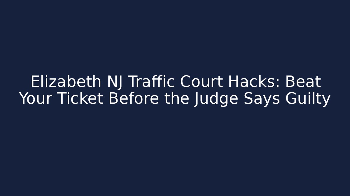 Elizabeth NJ Traffic Court Hacks: Beat Your Ticket Before the Judge Says Guilty