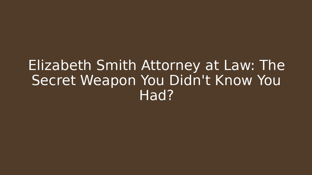 Elizabeth Smith Attorney at Law: The Secret Weapon You Didn't Know You Had?