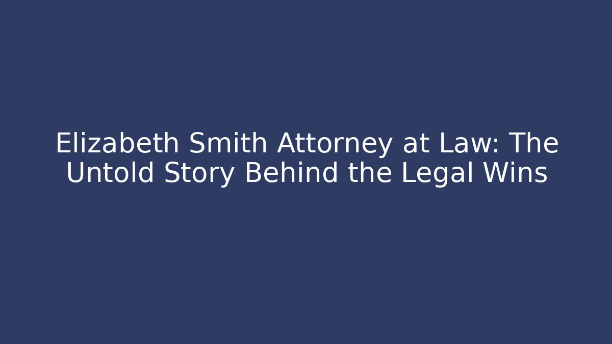 Elizabeth Smith Attorney at Law: The Untold Story Behind the Legal Wins